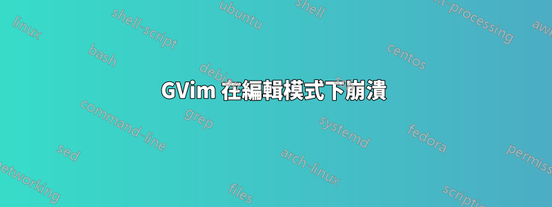 GVim 在編輯模式下崩潰