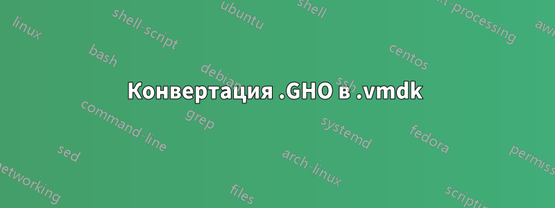 Конвертация .GHO в .vmdk