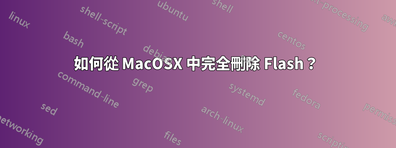 如何從 MacOSX 中完全刪除 Flash？