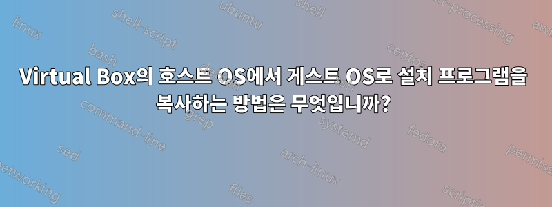 Virtual Box의 호스트 OS에서 게스트 OS로 설치 프로그램을 복사하는 방법은 무엇입니까?