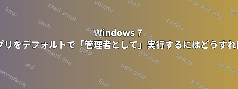 Windows 7 ですべてのアプリをデフォルトで「管理者として」実行するにはどうすればよいですか?