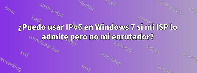 ¿Puedo usar IPv6 en Windows 7 si mi ISP lo admite pero no mi enrutador?