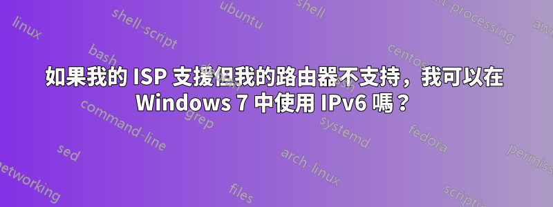 如果我的 ISP 支援但我的路由器不支持，我可以在 Windows 7 中使用 IPv6 嗎？