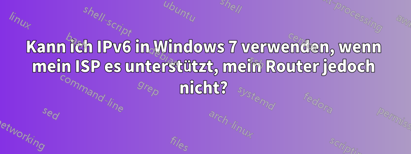 Kann ich IPv6 in Windows 7 verwenden, wenn mein ISP es unterstützt, mein Router jedoch nicht?