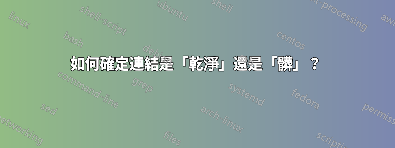 如何確定連結是「乾淨」還是「髒」？