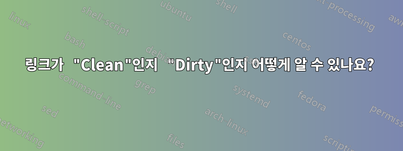 링크가 "Clean"인지 "Dirty"인지 어떻게 알 수 있나요?