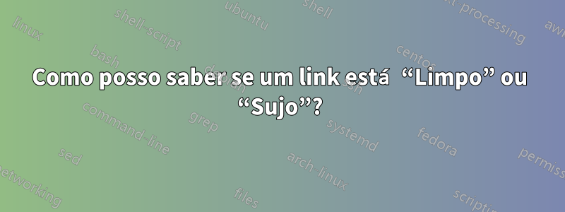 Como posso saber se um link está “Limpo” ou “Sujo”?