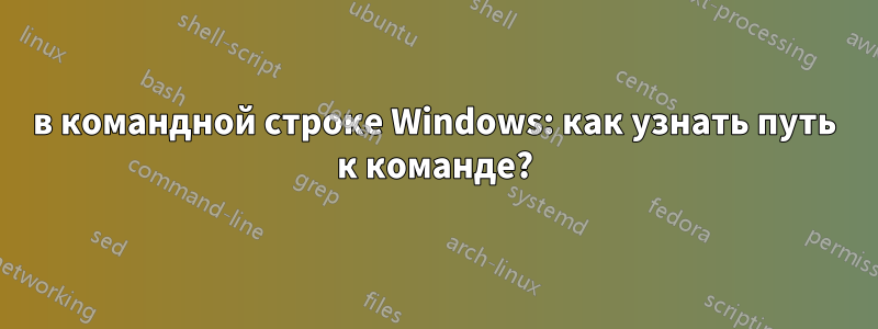 в командной строке Windows: как узнать путь к команде?