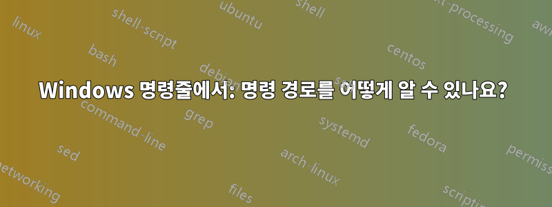 Windows 명령줄에서: 명령 경로를 어떻게 알 수 있나요?