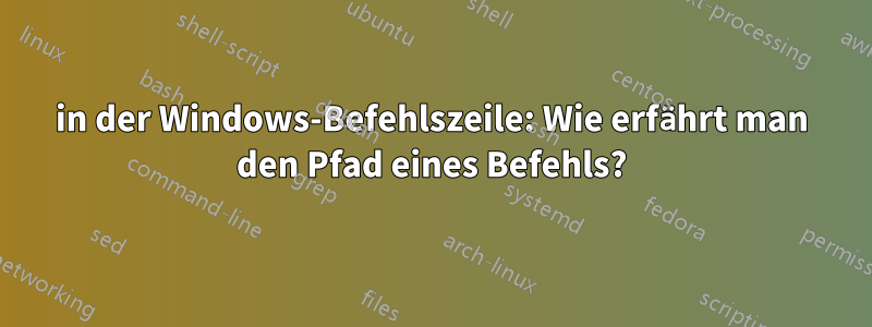 in der Windows-Befehlszeile: Wie erfährt man den Pfad eines Befehls?