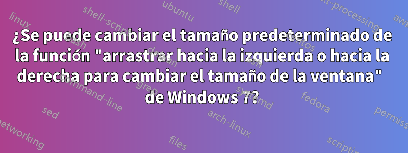 ¿Se puede cambiar el tamaño predeterminado de la función "arrastrar hacia la izquierda o hacia la derecha para cambiar el tamaño de la ventana" de Windows 7?