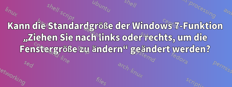 Kann die Standardgröße der Windows 7-Funktion „Ziehen Sie nach links oder rechts, um die Fenstergröße zu ändern“ geändert werden?