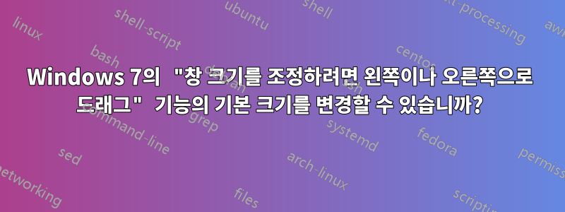 Windows 7의 "창 크기를 조정하려면 왼쪽이나 오른쪽으로 드래그" 기능의 기본 크기를 변경할 수 있습니까?