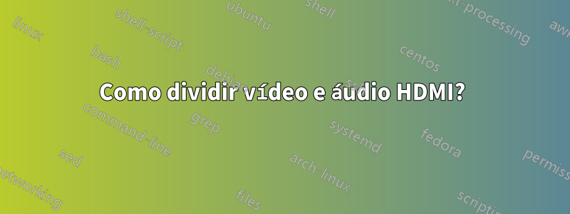 Como dividir vídeo e áudio HDMI?