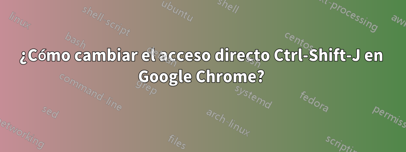 ¿Cómo cambiar el acceso directo Ctrl-Shift-J en Google Chrome?