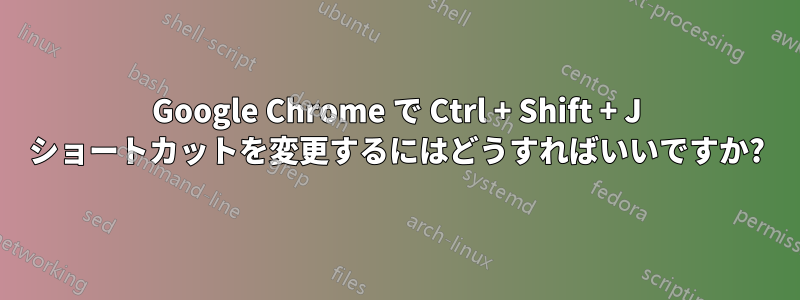 Google Chrome で Ctrl + Shift + J ショートカットを変更するにはどうすればいいですか?