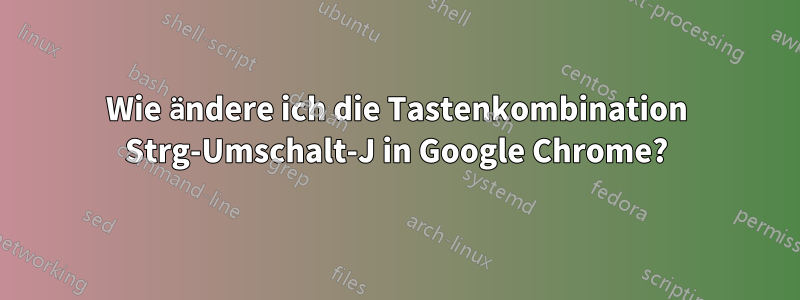 Wie ändere ich die Tastenkombination Strg-Umschalt-J in Google Chrome?