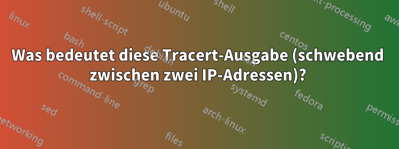 Was bedeutet diese Tracert-Ausgabe (schwebend zwischen zwei IP-Adressen)?