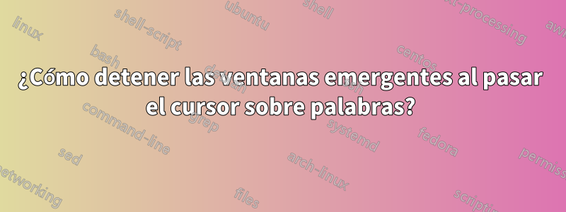 ¿Cómo detener las ventanas emergentes al pasar el cursor sobre palabras?