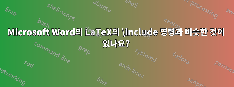 Microsoft Word의 LaTeX의 \include 명령과 비슷한 것이 있나요?