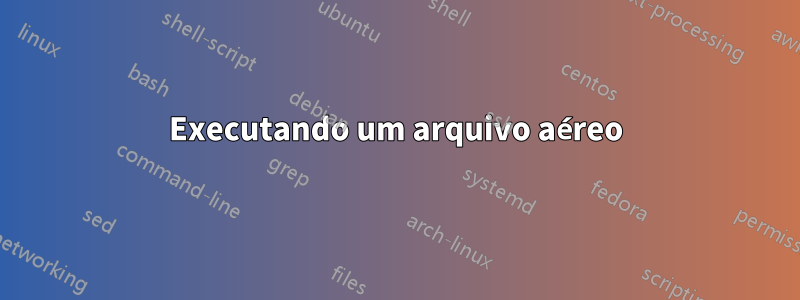 Executando um arquivo aéreo