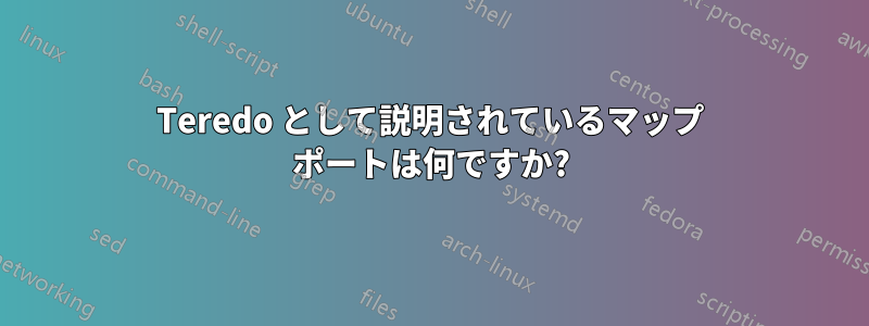 Teredo として説明されているマップ ポートは何ですか?