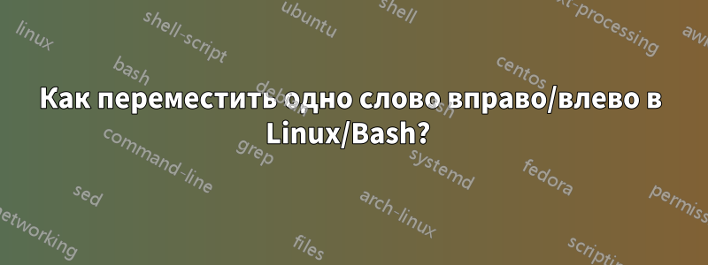 Как переместить одно слово вправо/влево в Linux/Bash? 