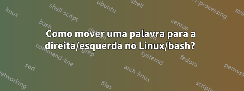 Como mover uma palavra para a direita/esquerda no Linux/bash? 