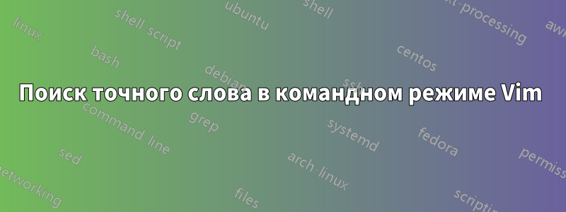 Поиск точного слова в командном режиме Vim