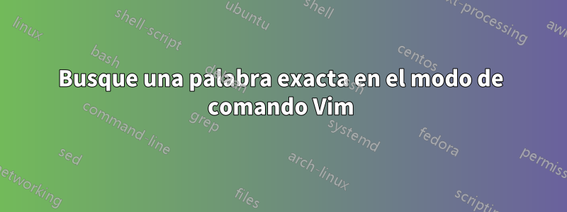 Busque una palabra exacta en el modo de comando Vim