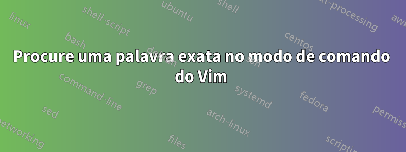 Procure uma palavra exata no modo de comando do Vim