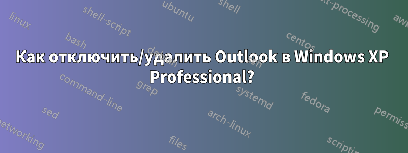 Как отключить/удалить Outlook в Windows XP Professional?