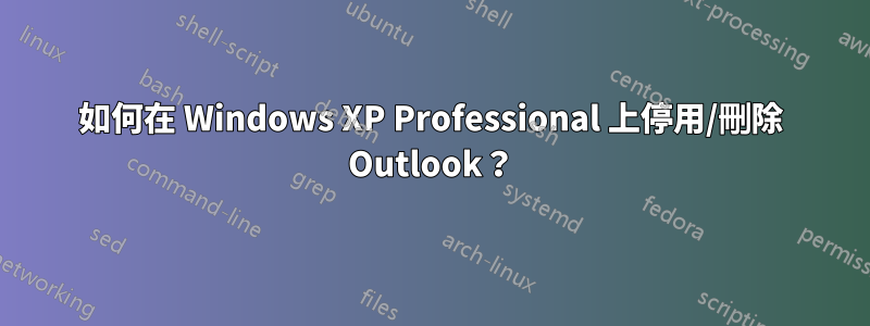 如何在 Windows XP Professional 上停用/刪除 Outlook？