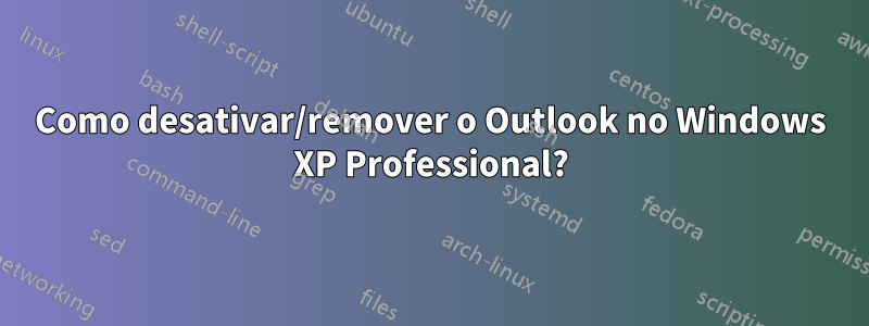 Como desativar/remover o Outlook no Windows XP Professional?