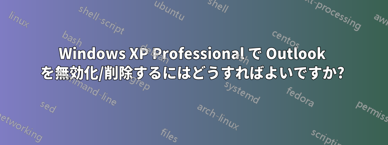 Windows XP Professional で Outlook を無効化/削除するにはどうすればよいですか?