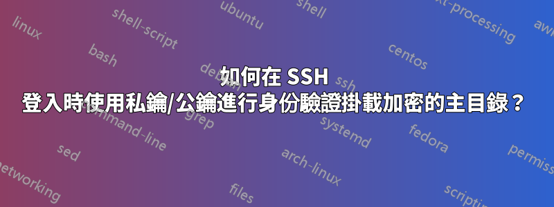 如何在 SSH 登入時使用私鑰/公鑰進行身份驗證掛載加密的主目錄？