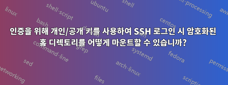 인증을 위해 개인/공개 키를 사용하여 SSH 로그인 시 암호화된 홈 디렉토리를 어떻게 마운트할 수 있습니까?