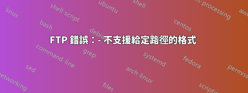 FTP 錯誤：- 不支援給定路徑的格式