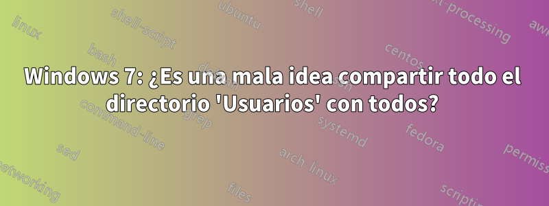 Windows 7: ¿Es una mala idea compartir todo el directorio 'Usuarios' con todos?