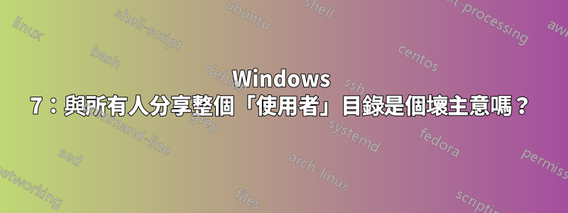 Windows 7：與所有人分享整個「使用者」目錄是個壞主意嗎？