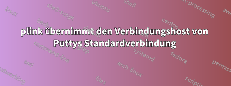 plink übernimmt den Verbindungshost von Puttys Standardverbindung