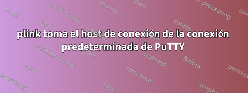 plink toma el host de conexión de la conexión predeterminada de PuTTY