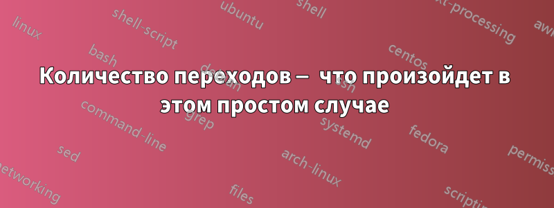 Количество переходов — что произойдет в этом простом случае