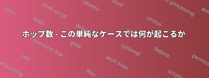 ホップ数 - この単純なケースでは何が起こるか