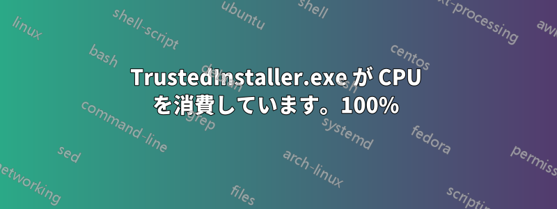 TrustedInstaller.exe が CPU を消費しています。100%