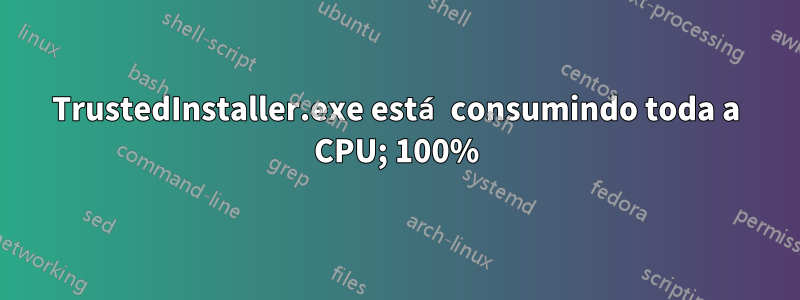 TrustedInstaller.exe está consumindo toda a CPU; 100%