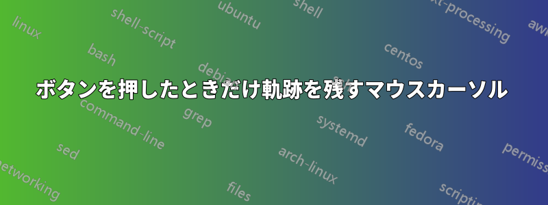 ボタンを押したときだけ軌跡を残すマウスカーソル