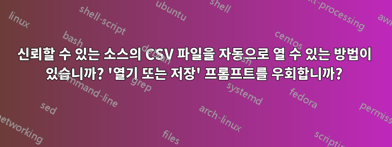 신뢰할 수 있는 소스의 CSV 파일을 자동으로 열 수 있는 방법이 있습니까? '열기 또는 저장' 프롬프트를 우회합니까?