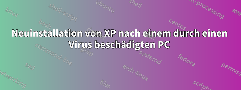 Neuinstallation von XP nach einem durch einen Virus beschädigten PC