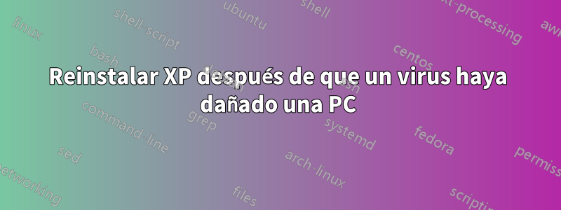 Reinstalar XP después de que un virus haya dañado una PC